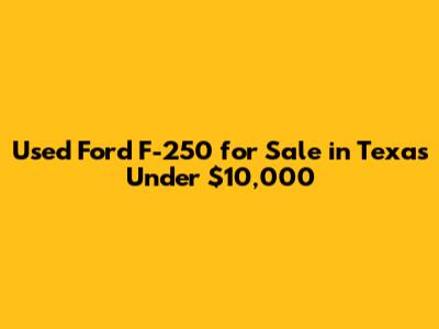 Used Ford F-250 for Sale in Texas Under $10,000