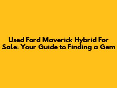 Used Ford Maverick Hybrid For Sale: Your Guide to Finding a Gem