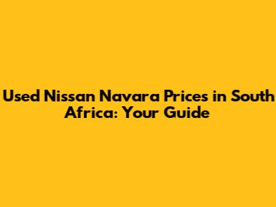 Used Nissan Navara Prices in South Africa: Your Guide