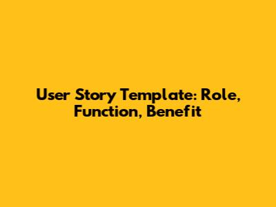 User Story Template: Role, Function, Benefit