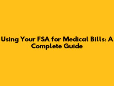 Using Your FSA for Medical Bills: A Complete Guide