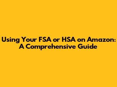 Using Your FSA or HSA on Amazon: A Comprehensive Guide