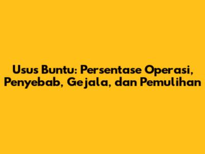 Usus Buntu: Persentase Operasi, Penyebab, Gejala, dan Pemulihan