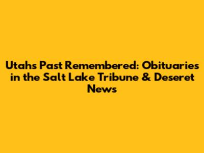 Utah's Past Remembered: Obituaries in the Salt Lake Tribune & Deseret News
