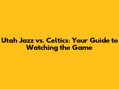 Utah Jazz vs. Celtics: Your Guide to Watching the Game