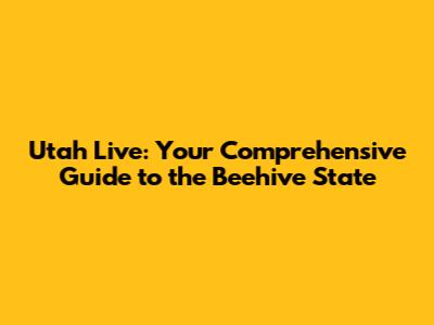 Utah Live: Your Comprehensive Guide to the Beehive State