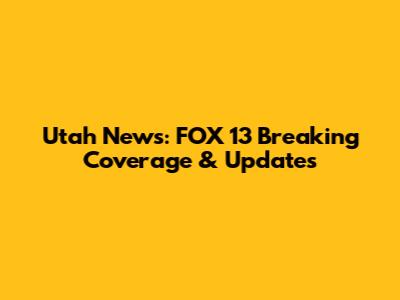 Utah News: FOX 13 Breaking Coverage & Updates