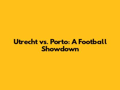 Utrecht vs. Porto: A Football Showdown