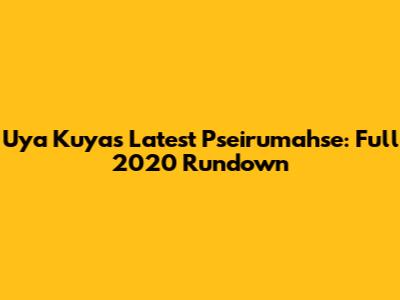 Uya Kuya's Latest Pseirumahse: Full 2020 Rundown
