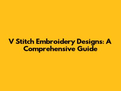 V Stitch Embroidery Designs: A Comprehensive Guide