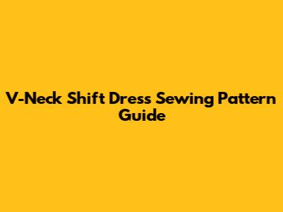 V-Neck Shift Dress Sewing Pattern Guide
