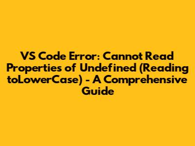 VS Code Error: Cannot Read Properties of Undefined (Reading 'toLowerCase') - A Comprehensive Guide