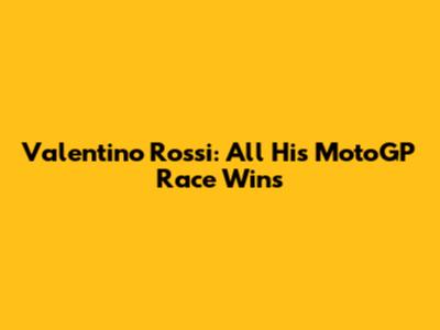 Valentino Rossi: All His MotoGP Race Wins