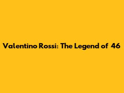 Valentino Rossi: The Legend of 46