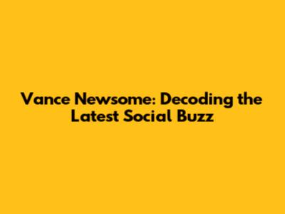 Vance Newsome: Decoding the Latest Social Buzz