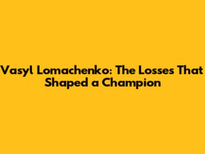 Vasyl Lomachenko: The Losses That Shaped a Champion