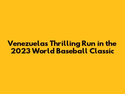 Venezuela's Thrilling Run in the 2023 World Baseball Classic