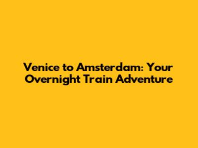 Venice to Amsterdam: Your Overnight Train Adventure