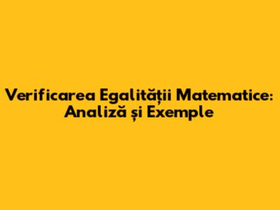 Verificarea Egalității Matematice: Analiză și Exemple