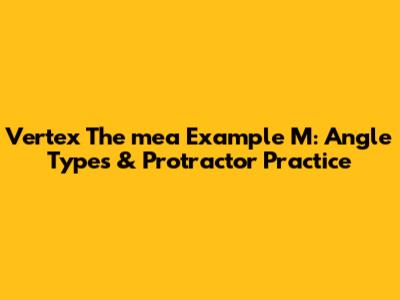 Vertex The mea Example M: Angle Types & Protractor Practice