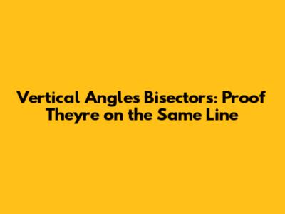 Vertical Angles Bisectors: Proof They're on the Same Line