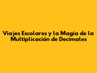 Viajes Escolares y la Magia de la Multiplicación de Decimales