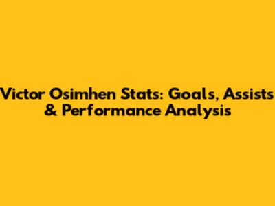 Victor Osimhen Stats: Goals, Assists & Performance Analysis