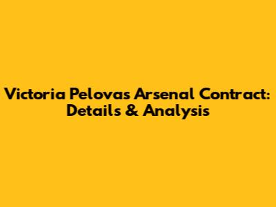 Victoria Pelova's Arsenal Contract: Details & Analysis