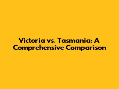 Victoria vs. Tasmania: A Comprehensive Comparison