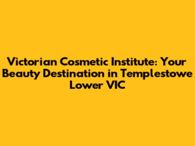 Victorian Cosmetic Institute: Your Beauty Destination in Templestowe Lower VIC