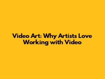Video Art: Why Artists Love Working with Video