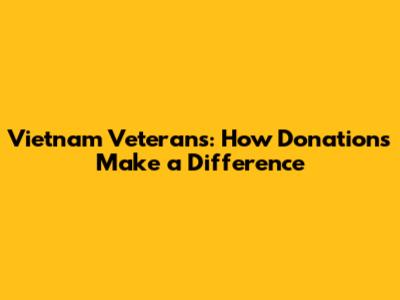 Vietnam Veterans: How Donations Make a Difference