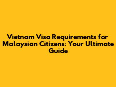 Vietnam Visa Requirements for Malaysian Citizens: Your Ultimate Guide