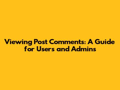 Viewing Post Comments: A Guide for Users and Admins