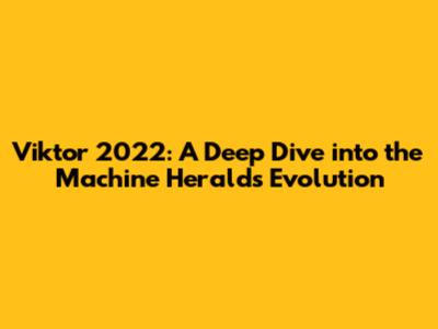 Viktor 2022: A Deep Dive into the Machine Herald's Evolution