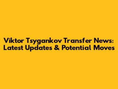 Viktor Tsygankov Transfer News: Latest Updates & Potential Moves