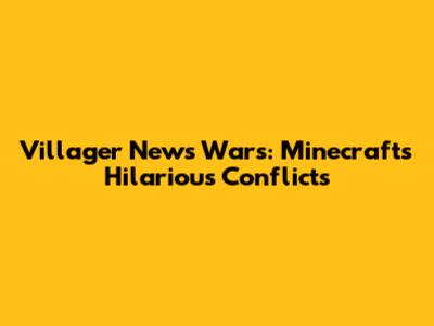 Villager News Wars: Minecraft's Hilarious Conflicts