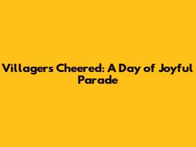 Villagers Cheered: A Day of Joyful Parade