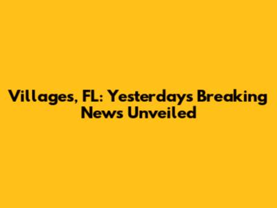 Villages, FL: Yesterday's Breaking News Unveiled