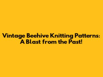 Vintage Beehive Knitting Patterns: A Blast from the Past!