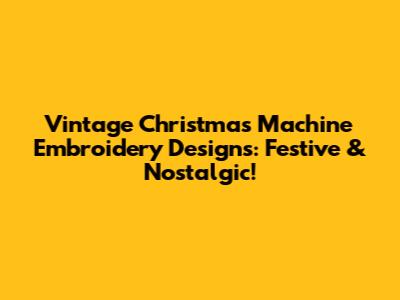 Vintage Christmas Machine Embroidery Designs: Festive & Nostalgic!