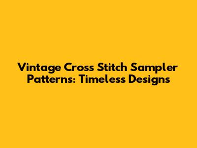 Vintage Cross Stitch Sampler Patterns: Timeless Designs