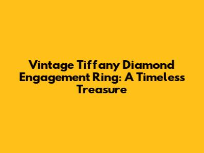 Vintage Tiffany Diamond Engagement Ring: A Timeless Treasure