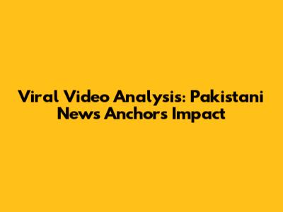 Viral Video Analysis: Pakistani News Anchor's Impact