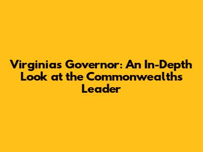 Virginia's Governor: An In-Depth Look at the Commonwealth's Leader