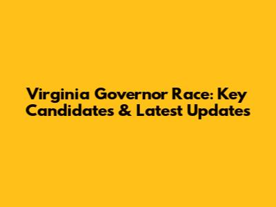 Virginia Governor Race: Key Candidates & Latest Updates