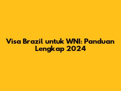 Visa Brazil untuk WNI: Panduan Lengkap 2024