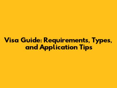 Visa Guide: Requirements, Types, and Application Tips