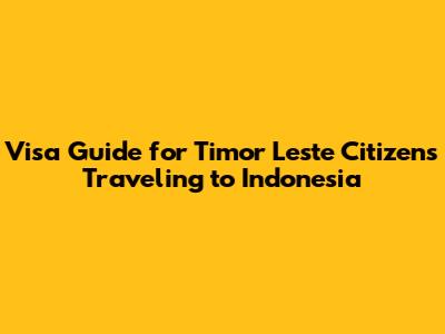 Visa Guide for Timor Leste Citizens Traveling to Indonesia