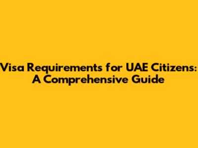 Visa Requirements for UAE Citizens: A Comprehensive Guide